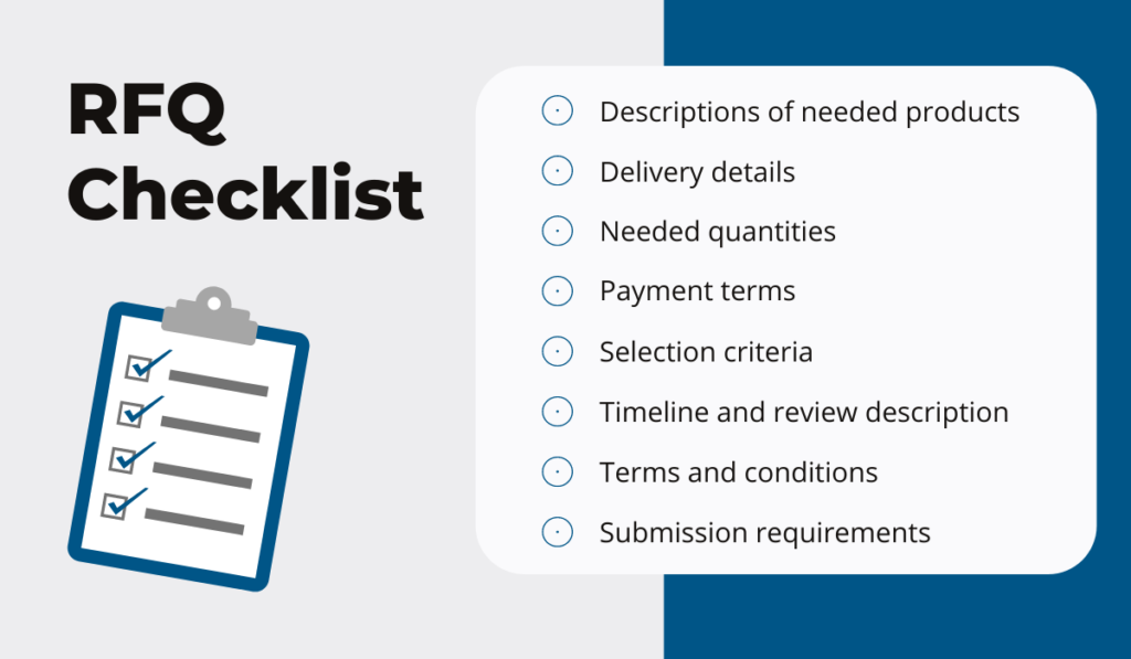 RFQ checklist - descriptions of needed products, delivery details, needed quantities, payment terms, selection criteria, timeline and review description, terms and conditions and submission requirements